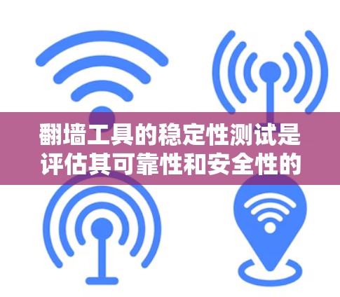 翻墙工具的稳定性测试是评估其可靠性和安全性的重要环节。以下是对翻墙工具稳定性测试的详细步骤和建议
