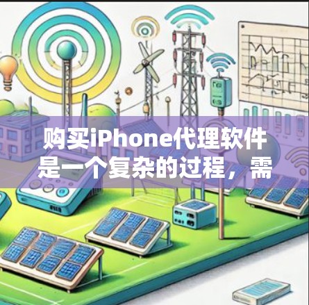 购买iPhone代理软件是一个复杂的过程，需要综合考虑功能、价格、兼容性和售后服务等多方面因素。以下是一个分步指南，帮助你选择适合自己的iPhone代理软件