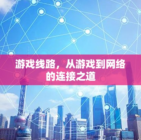 游戏线路，从游戏到网络的连接之道