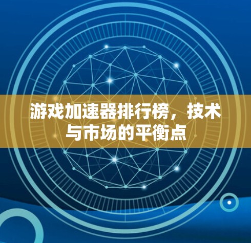 游戏加速器排行榜，技术与市场的平衡点
