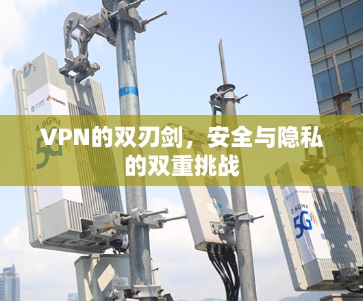 VPN的双刃剑，安全与隐私的双重挑战