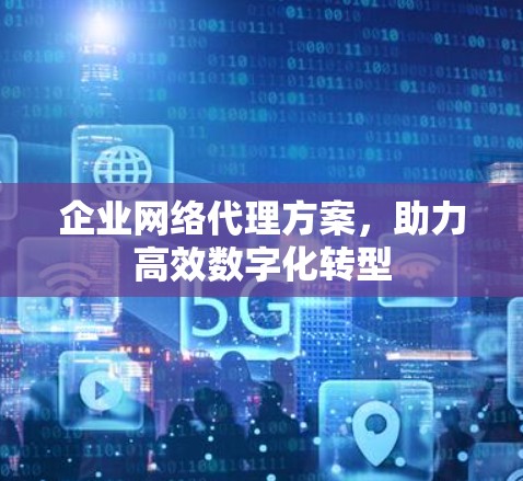 企业网络代理方案，助力高效数字化转型