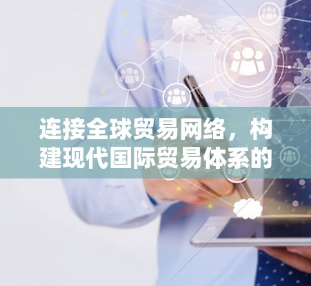 连接全球贸易网络，构建现代国际贸易体系的关键工具