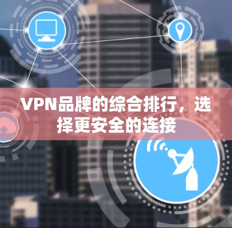 VPN品牌的综合排行，选择更安全的连接