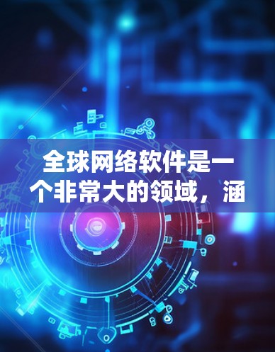 全球网络软件是一个非常大的领域，涵盖了从网络管理到云服务的各个部分。以下是一些常见的全球网络软件推荐，涵盖了不同的子类别