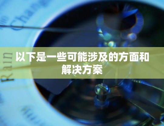 以下是一些可能涉及的方面和解决方案