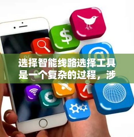 选择智能线路选择工具是一个复杂的过程，涉及多个因素的综合考虑。以下是一个逐步的指南，帮助你选择适合自己的工具
