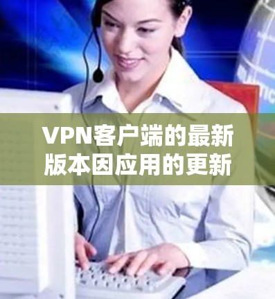 VPN客户端的最新版本因应用的更新和市场趋势而有所不同。以下是几个近年来比较受欢迎的VPN客户端