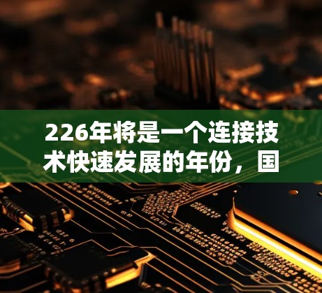 226年将是一个连接技术快速发展的年份，国际线路连接工具和技术将面临前所未有的挑战和机遇。以下是一些可能的226年国际线路连接工具和趋势