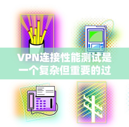 VPN连接性能测试是一个复杂但重要的过程，旨在评估VPN连接在多个方面的表现。以下是对VPN连接性能测试的详细分析和建议