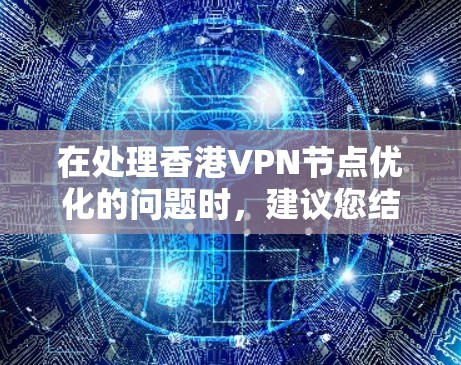 在处理香港VPN节点优化的问题时，建议您结合香港的具体法律和监管规定，以及您的技术能力进行优化。以下是一些关键点和建议，帮助您更好地优化香港地区的VPN节点