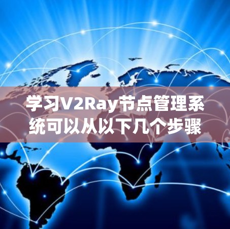 学习V2Ray节点管理系统可以从以下几个步骤进行