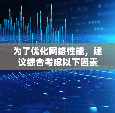 为了优化网络性能，建议综合考虑以下因素