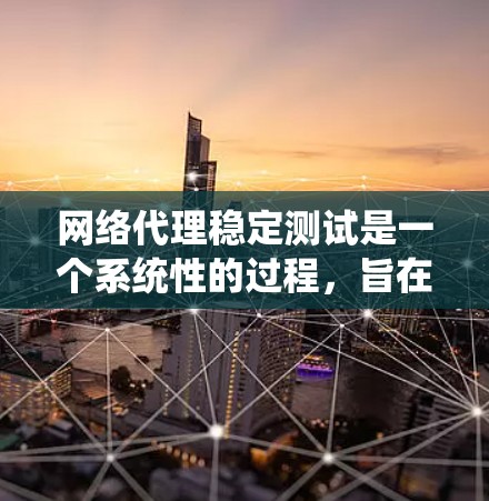 网络代理稳定测试是一个系统性的过程，旨在确保代理能够稳定运行，不受网络不稳定或意外问题影响。以下是详细的步骤指南