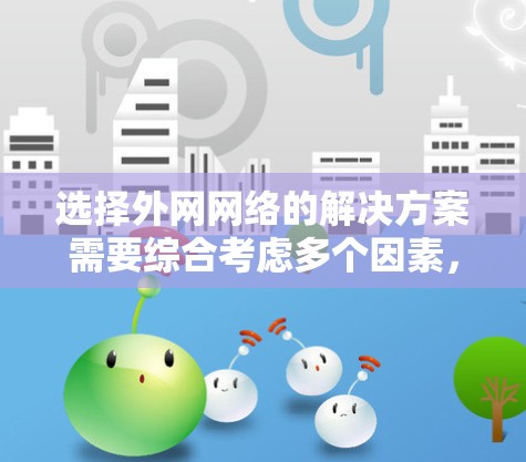 选择外网网络的解决方案需要综合考虑多个因素，以确保最佳的网络性能、安全性和扩展性。以下是对选择外网网络的详细分析