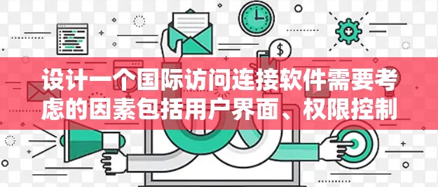 设计一个国际访问连接软件需要考虑的因素包括用户界面、权限控制、地图功能、数据安全、多语言支持、响应式设计、权限管理、用户权限展示以及用户历史记录。以下是详细的分步指南