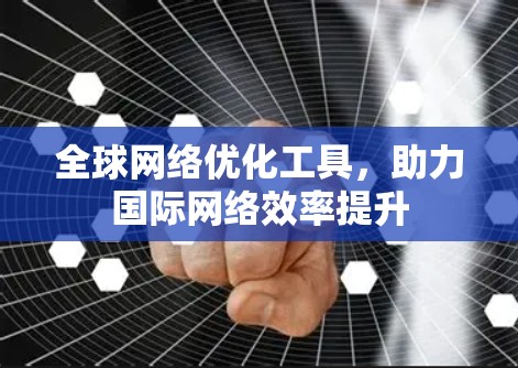 全球网络优化工具，助力国际网络效率提升