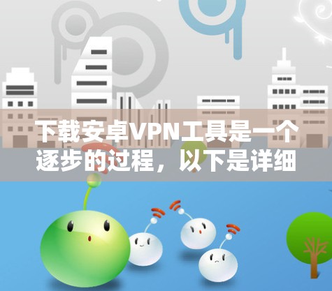 下载安卓VPN工具是一个逐步的过程，以下是详细的步骤指南
