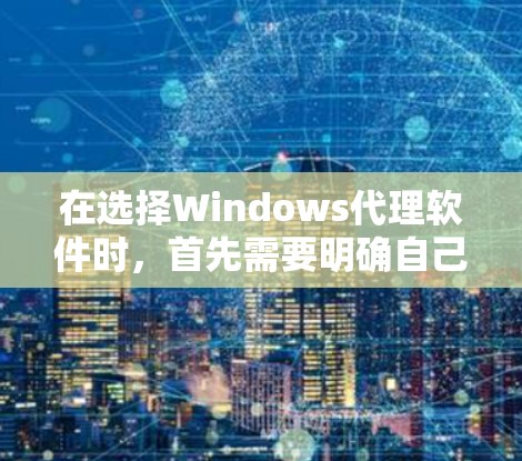 在选择Windows代理软件时，首先需要明确自己的需求和预算。以下是针对不同需求的建议