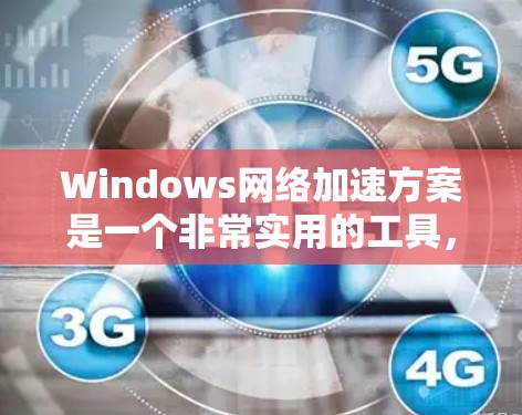 Windows网络加速方案是一个非常实用的工具，可以提升网络连接的稳定性、速度和带宽。以下是一些推荐的网络加速软件及其特点