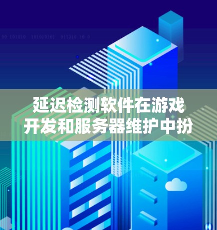 延迟检测软件在游戏开发和服务器维护中扮演着重要角色，帮助开发者实时检测游戏或服务器中的延迟，优化性能并减少延迟问题。以下是延迟检测软件的详细分析和使用步骤