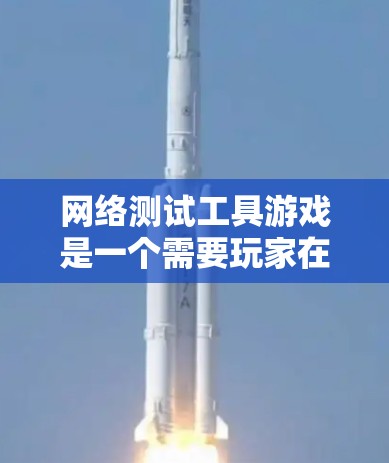 网络测试工具游戏是一个需要玩家在特定的网络环境下进行网络测试的娱乐类游戏。以下是关于该游戏的详细介绍