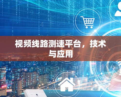 视频线路测速平台，技术与应用