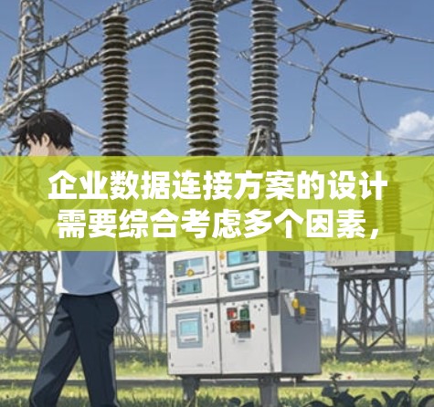 企业数据连接方案的设计需要综合考虑多个因素，以确保数据的准确、安全和高效传递。以下是详细的步骤指南