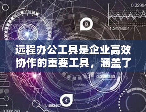 远程办公工具是企业高效协作的重要工具，涵盖了多种功能和场景，以下是详细的分析和建议