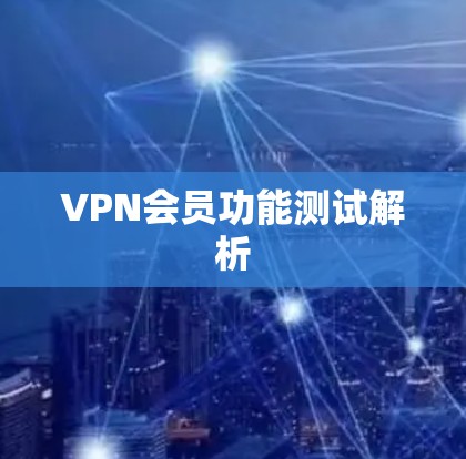 VPN会员功能测试解析