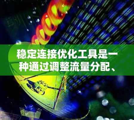 稳定连接优化工具是一种通过调整流量分配、优化带宽管理和实时监控来提升网络稳定性的工具。以下是对该工具的详细总结