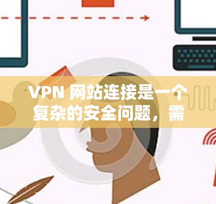 VPN 网站连接是一个复杂的安全问题，需要综合考虑设备、密码、应用、数据保护等多个方面。以下是一些步骤和建议，帮助您安全地连接到VPN服务器