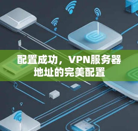 配置成功,VPN服务器地址的完美配置 配置成功,VPN服务器地址的完美配置
