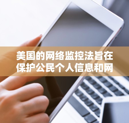 美国的网络监控法旨在保护公民个人信息和网络安全，但同时也可能对某些特定的流量进行监控，以确保数据的安全和传输。这些监控数据可能会被用于法律和执法目的，从而影响到公众对数据安全的透明度和公众信任