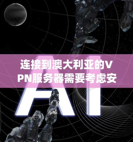 连接到澳大利亚的VPN服务器需要考虑安全性和隐私保护。澳大利亚有几个主要的VPN服务提供商，如VNet、Aurora、Netpaks和Vox。以下是详细的连接步骤和建议