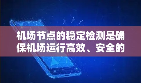 机场节点的稳定检测是确保机场运行高效、安全的关键环节。以下是对机场节点稳定检测的详细分析和建议