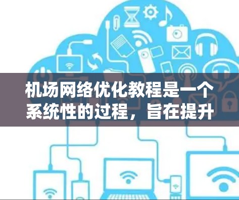 机场网络优化教程是一个系统性的过程,旨在提升机场网络的效率和可靠性。以下是对该教程的分步指南和关键点的总结 机场网络优化教程是一个系统性的过程,旨在提升机场网络的效率和可靠性。以下是对该教程的分步指南和关键点的总结