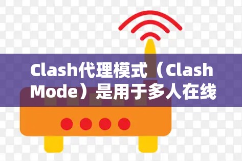 Clash代理模式（Clash Mode）是用于多人在线游戏（PvP）中的一个关键设置，用于控制游戏中的角色和操作。以下是Clash代理模式设置的步骤和注意事项