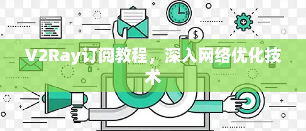 V2Ray订阅教程，深入网络优化技术