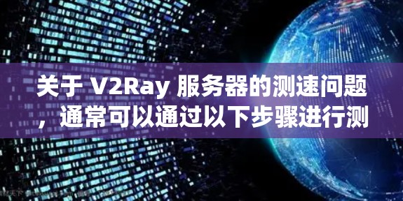 关于 V2Ray 服务器的测速问题，通常可以通过以下步骤进行测试和优化