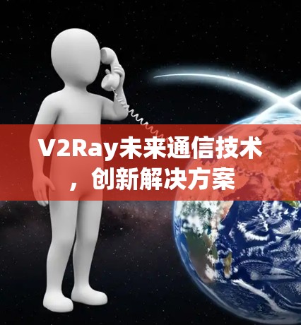 V2Ray未来通信技术，创新解决方案
