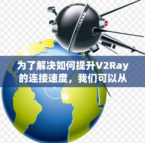 为了解决如何提升V2Ray的连接速度,我们可以从多个角度进行优化,包括硬件升级、软件升级以及协议优化。以下是具体步骤 为了解决如何提升V2Ray的连接速度,我们可以从多个角度进行优化,包括硬件升级、软件升级以及协议优化。以下是具体步骤
