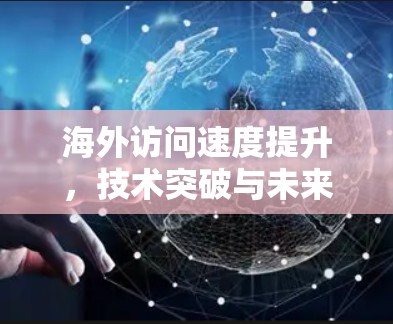 海外访问速度提升，技术突破与未来展望