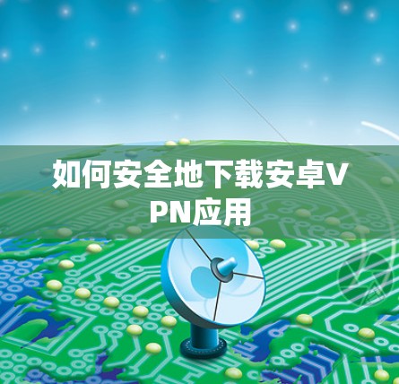 如何安全地下载安卓VPN应用