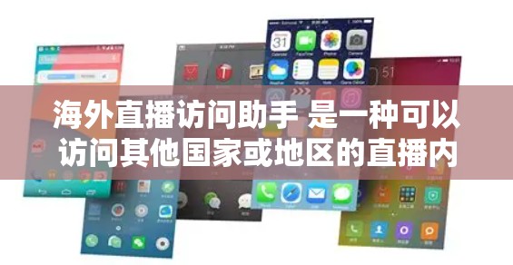 海外直播访问助手 是一种可以访问其他国家或地区的直播内容的工具或服务。以下是一些常见的海外直播访问助手及其特点