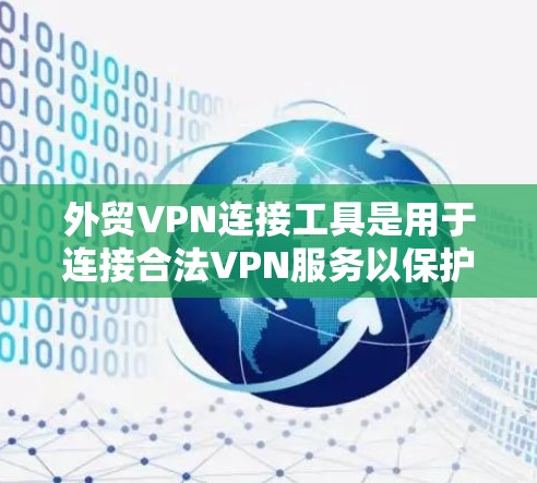 外贸VPN连接工具是用于连接合法VPN服务以保护客户的隐私和企业的安全。以下是几种主要的外贸VPN连接工具及其特点