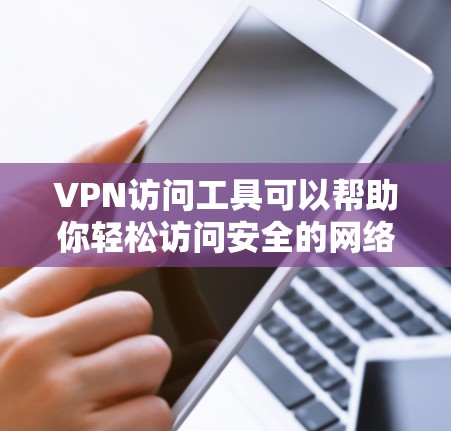 VPN访问工具可以帮助你轻松访问安全的网络资源，但选择和使用时需要仔细考虑。以下是一些步骤性的建议，帮助你更好地优化VPN访问工具