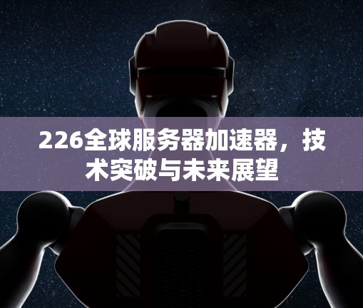 226全球服务器加速器，技术突破与未来展望