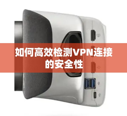 如何高效检测VPN连接的安全性 如何高效检测VPN连接的安全性