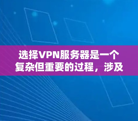 选择VPN服务器是一个复杂但重要的过程，涉及多个因素。以下是对VPN服务器选择的详细指南
